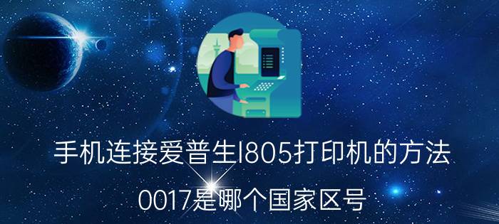 手机连接爱普生l805打印机的方法 0017是哪个国家区号？